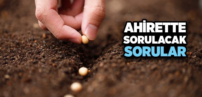 Ahirette Sorulacak Sorular Nelerdir? Öldükten Sonra Sorulacak Sorulara Nasıl Yanıtlar Vermeliyiz? Ahirette Sorulacak Sorular