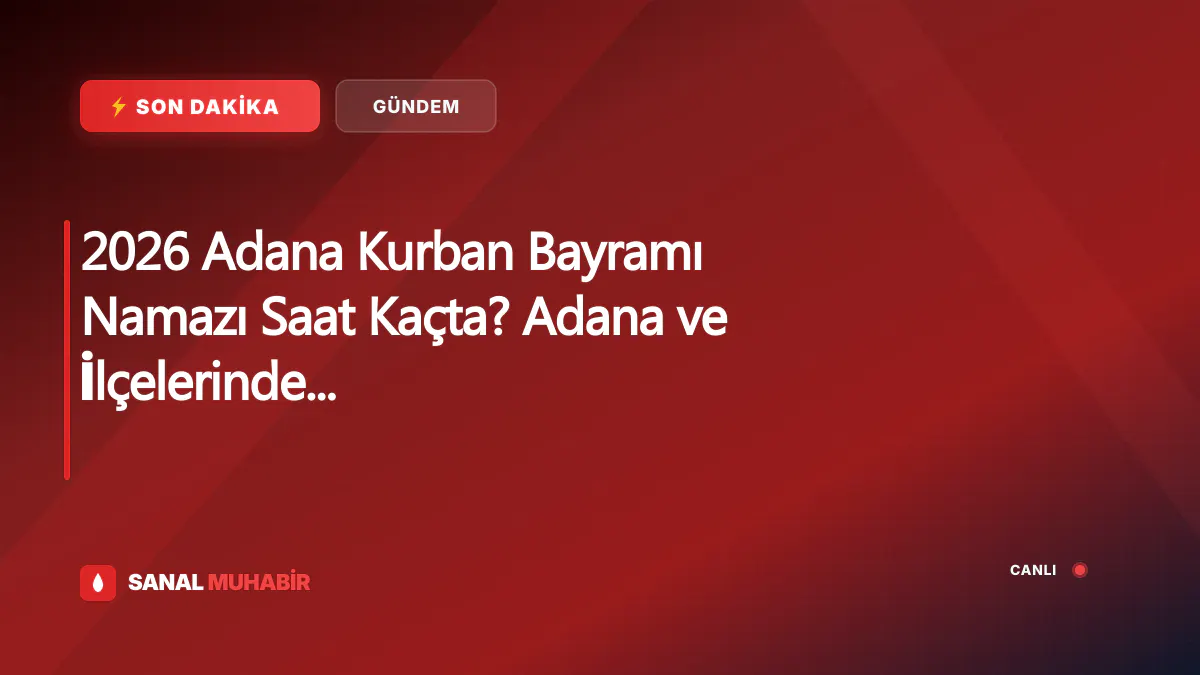 2026 Adana Kurban Bayramı Namazı Saat Kaçta? Adana ve İlçelerinde Kurban Bayramı Saatleri: Aladağ, Ceyhan, Çukurova, Feke, İmamoğlu, Karaisalı, Karataş, Kozan, Pozantı, Saimbeyli, Sarıçam, Seyhan, Tufanbeyli, Yumurtalık, Yüreğir Bayram Namazı Saat Kaçta Kılınacak?