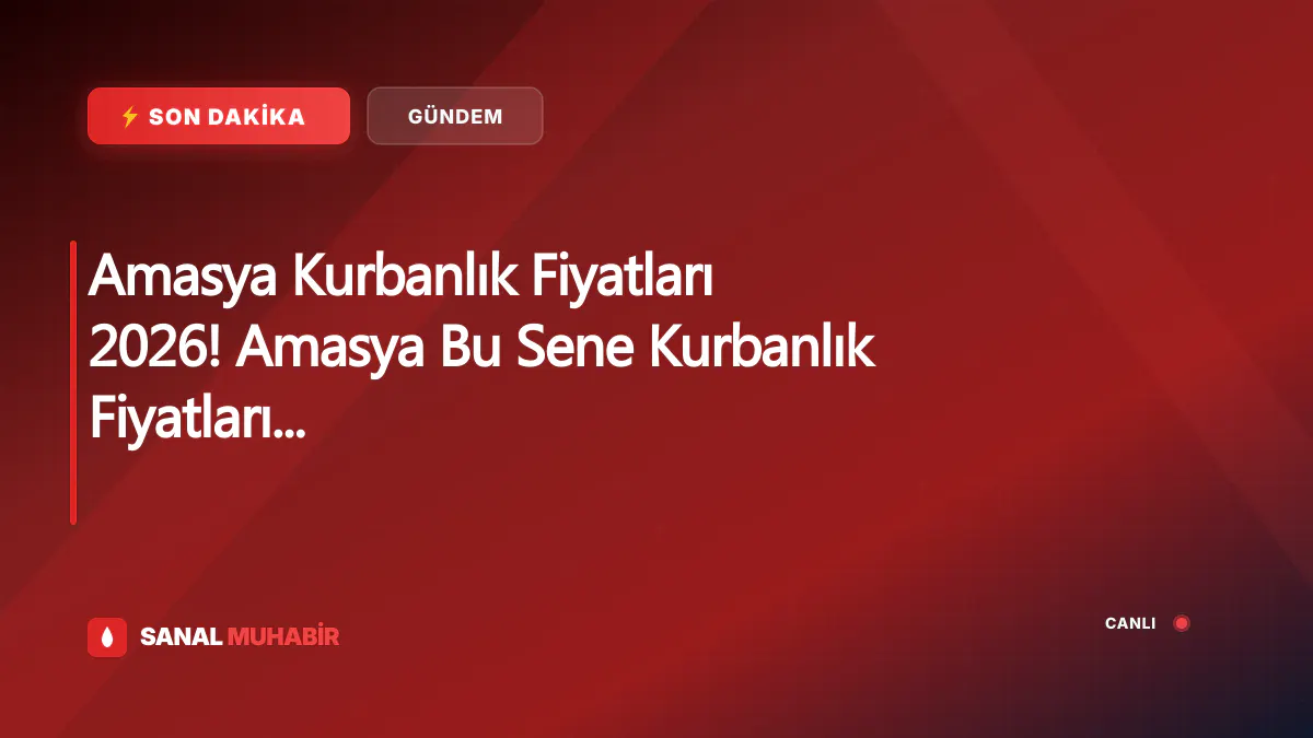 Amasya Kurbanlık Fiyatları 2026! Amasya Bu Sene Kurbanlık Fiyatları Ne Kadar, Kaç TL? Amasya Büyükbaş ve Küçükbaş Ortalama Kurban Fiyatları 2026! Amasya 2026 Kurbanlık Fiyatları Açıklandı Mı? Sığır, Koyun, Keçi, İnek