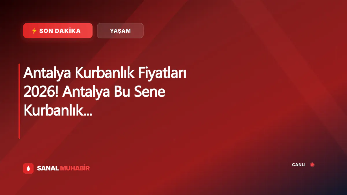 Antalya Kurbanlık Fiyatları 2026! Antalya Bu Sene Kurbanlık Fiyatları Ne Kadar, Kaç TL? Antalya Büyükbaş ve Küçükbaş Ortalama Kurban Fiyatları 2026! Antalya 2026 Kurbanlık Fiyatları Açıklandı Mı? Sığır, Koyun, Keçi, İnek