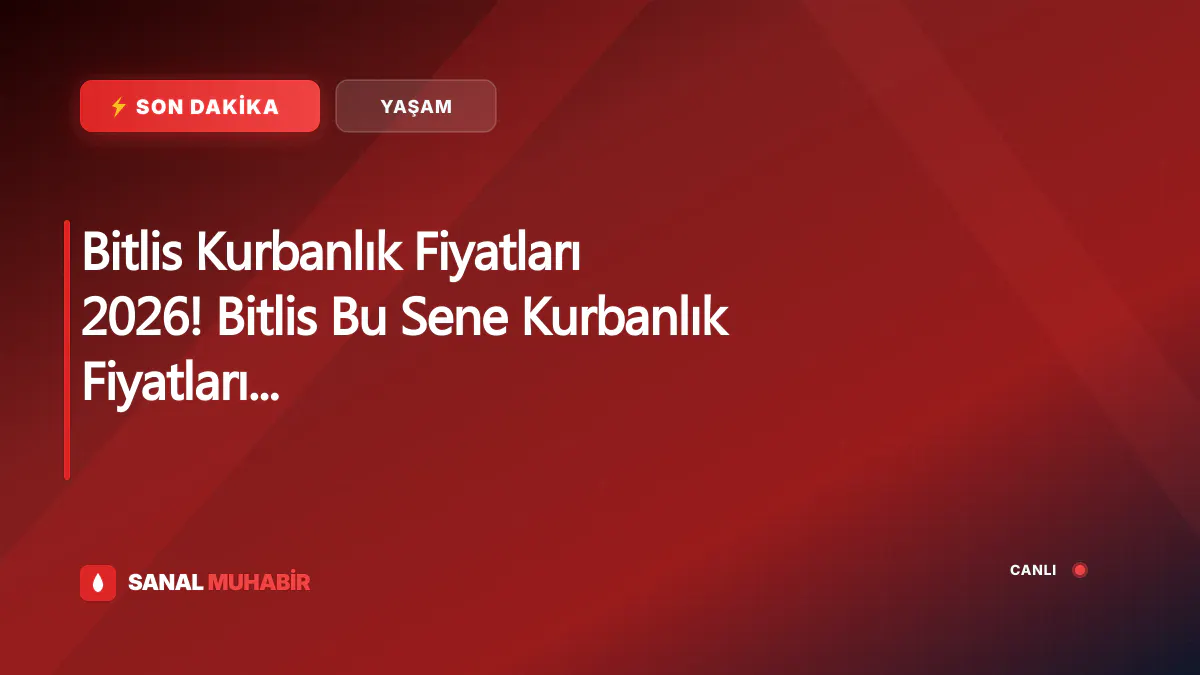 Bitlis Kurbanlık Fiyatları 2026! Bitlis Bu Sene Kurbanlık Fiyatları Ne Kadar, Kaç TL? Bitlis Büyükbaş ve Küçükbaş Ortalama Kurban Fiyatları 2026! Bitlis 2026 Kurbanlık Fiyatları Açıklandı Mı? Sığır, Koyun, Keçi, İnek
