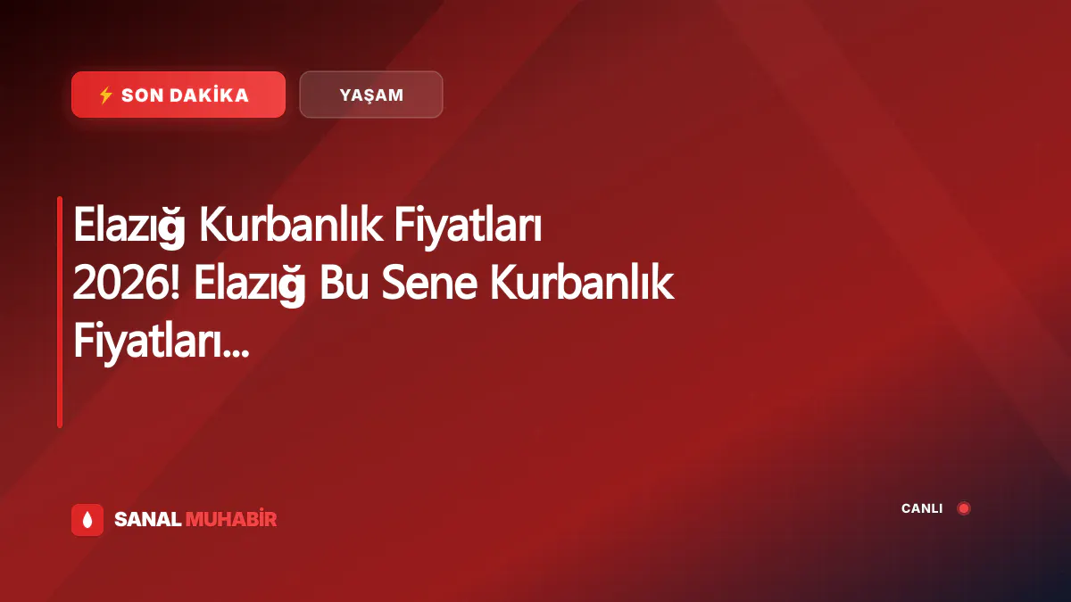 Elazığ Kurbanlık Fiyatları 2026! Elazığ Bu Sene Kurbanlık Fiyatları Ne Kadar, Kaç TL? Elazığ Büyükbaş ve Küçükbaş Ortalama Kurban Fiyatları 2026! Elazığ 2026 Kurbanlık Fiyatları Açıklandı Mı? Sığır, Koyun, Keçi, İnek