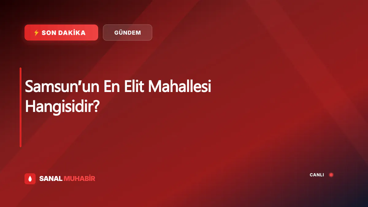 Samsun’un En Elit Mahallesi Hangisidir?